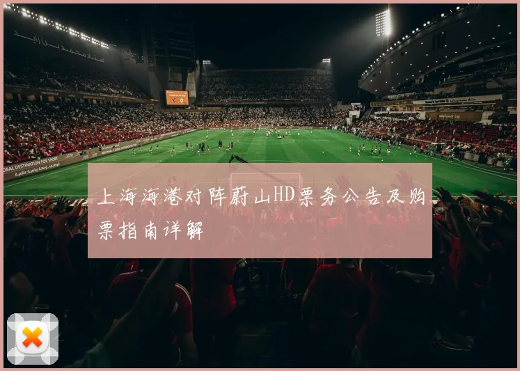 上海海港对阵蔚山HD票务公告及购票指南详解