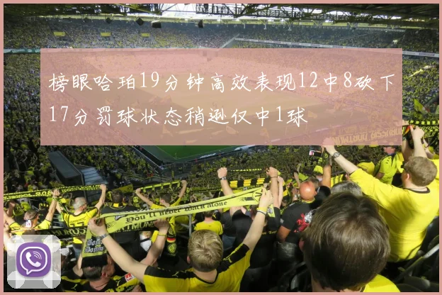 榜眼哈珀19分钟高效表现12中8砍下17分罚球状态稍逊仅中1球