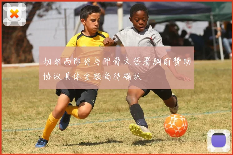 切尔西即将与甲骨文签署胸前赞助协议具体金额尚待确认