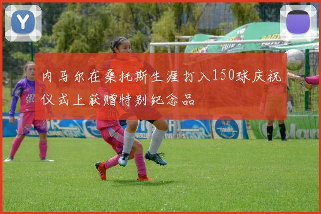 内马尔在桑托斯生涯打入150球庆祝仪式上获赠特别纪念品