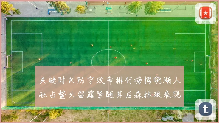 关键时刻防守效率排行榜揭晓湖人独占鳌头雷霆紧随其后森林狼表现不俗
