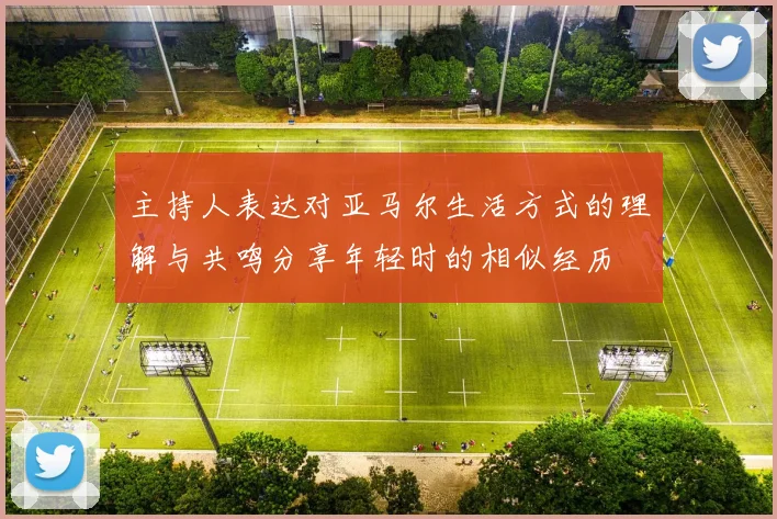 主持人表达对亚马尔生活方式的理解与共鸣分享年轻时的相似经历