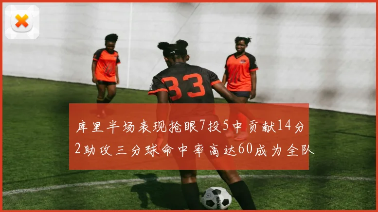 库里半场表现抢眼7投5中贡献14分2助攻三分球命中率高达60成为全队得分王