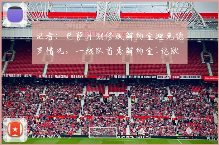 记者：巴萨计划修改解约金避免德罗情况，一线队首秀解约金1亿欧