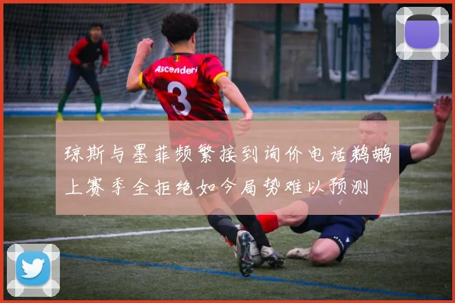 琼斯与墨菲频繁接到询价电话鹈鹕上赛季全拒绝如今局势难以预测