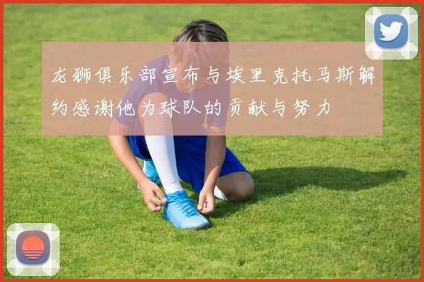 龙狮俱乐部宣布与埃里克托马斯解约感谢他为球队的贡献与努力