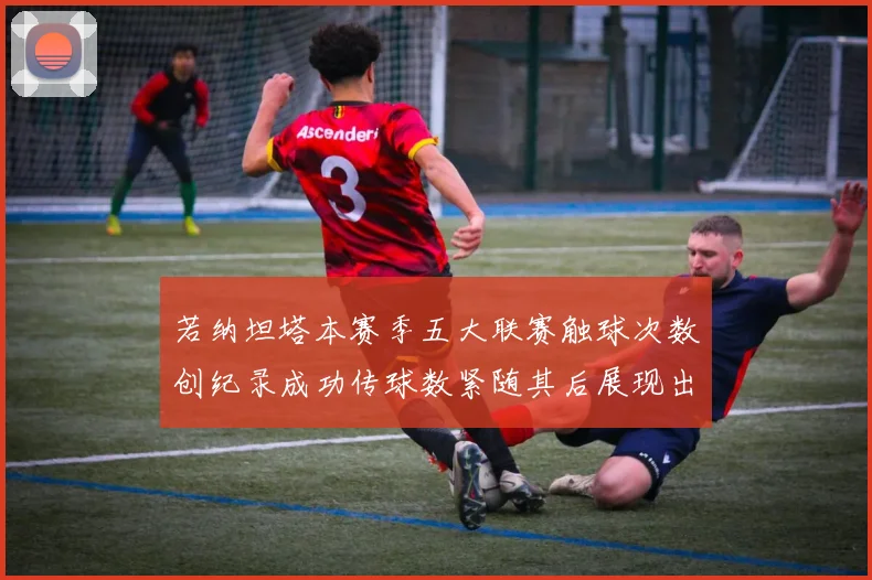 若纳坦塔本赛季五大联赛触球次数创纪录成功传球数紧随其后展现出色表现