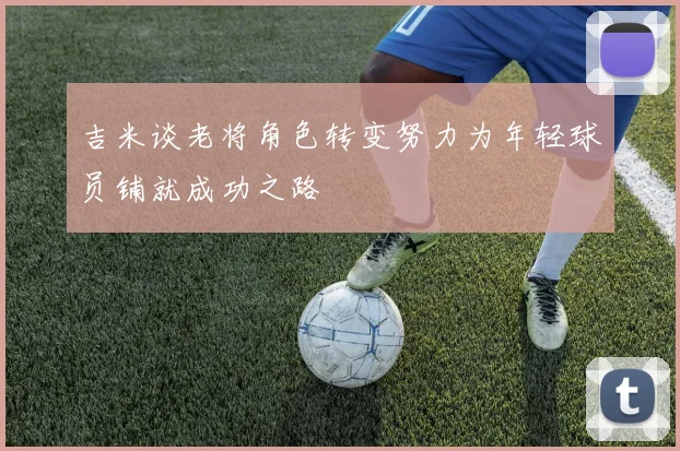 吉米谈老将角色转变努力为年轻球员铺就成功之路