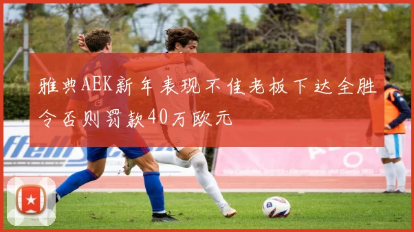 雅典AEK新年表现不佳老板下达全胜令否则罚款40万欧元