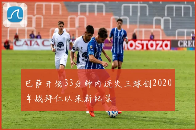 巴萨开场33分钟内连失三球创2020年战拜仁以来新纪录